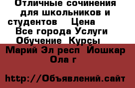 Отличные сочинения для школьников и студентов! › Цена ­ 500 - Все города Услуги » Обучение. Курсы   . Марий Эл респ.,Йошкар-Ола г.